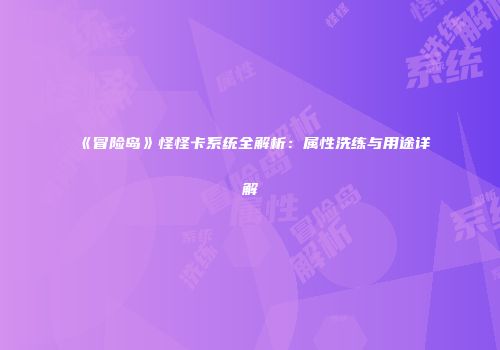 《冒险岛》怪怪卡系统全解析：属性洗练与用途详解