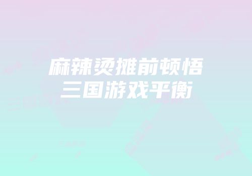 麻辣烫摊前顿悟三国游戏平衡