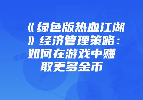 《绿色版热血江湖》经济管理策略：如何在游戏中赚取更多金币