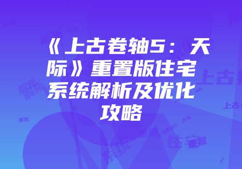 《上古卷轴5：天际》重置版住宅系统解析及优化攻略
