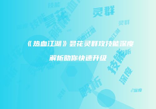 《热血江湖》昙花灵群攻技能深度解析助你快速升级
