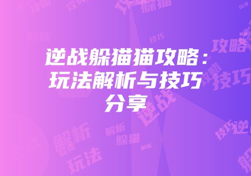 逆战躲猫猫攻略：玩法解析与技巧分享