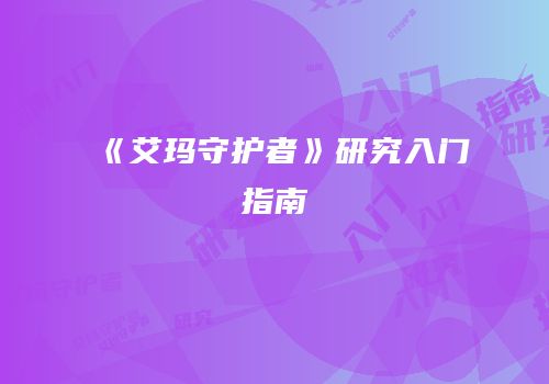 《艾玛守护者》研究入门指南