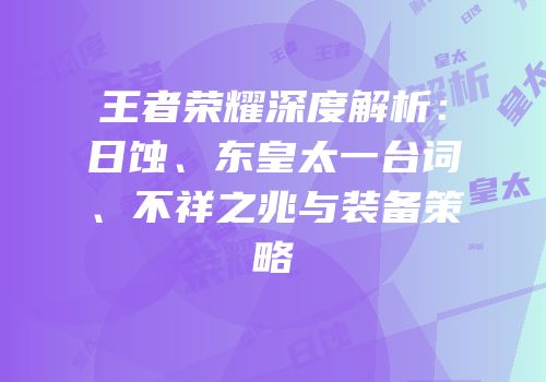 王者荣耀深度解析：日蚀、东皇太一台词、不祥之兆与装备策略