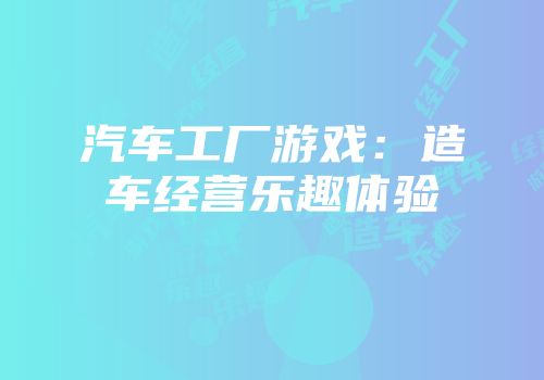 汽车工厂游戏：造车经营乐趣体验