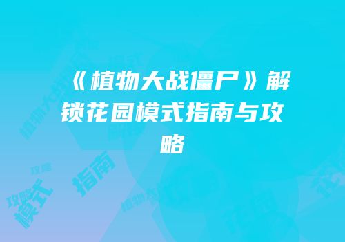 《植物大战僵尸》解锁花园模式指南与攻略