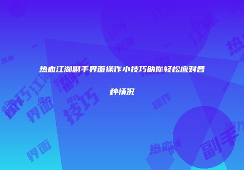 热血江湖副手界面操作小技巧助你轻松应对各种情况