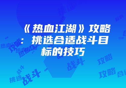 《热血江湖》攻略：挑选合适战斗目标的技巧