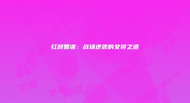 红颜智谋：战场逆袭的女将之道