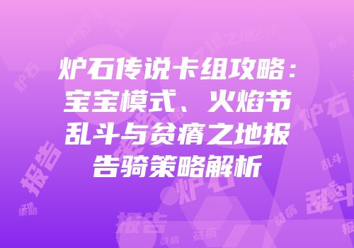 炉石传说卡组攻略：宝宝模式、火焰节乱斗与贫瘠之地报告骑策略解析