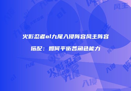 火影忍者ol九尾入侵阵容风主阵容搭配：如何平衡各角色能力