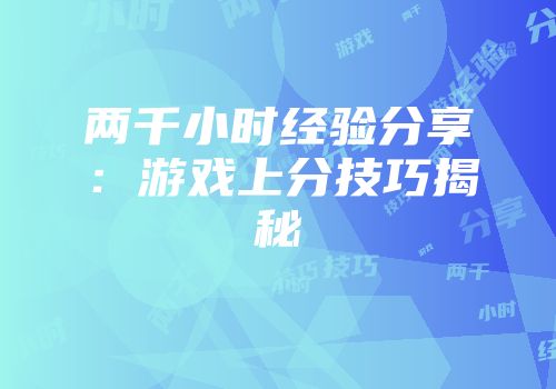 两千小时经验分享：游戏上分技巧揭秘