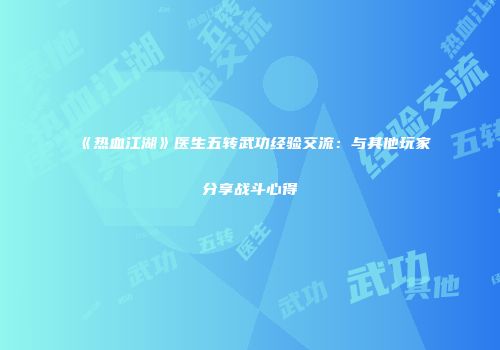 《热血江湖》医生五转武功经验交流：与其他玩家分享战斗心得