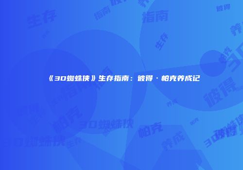 《3D蜘蛛侠》生存指南：彼得·帕克养成记