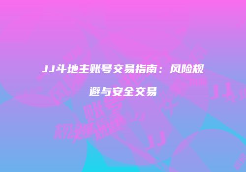 JJ斗地主账号交易指南：风险规避与安全交易
