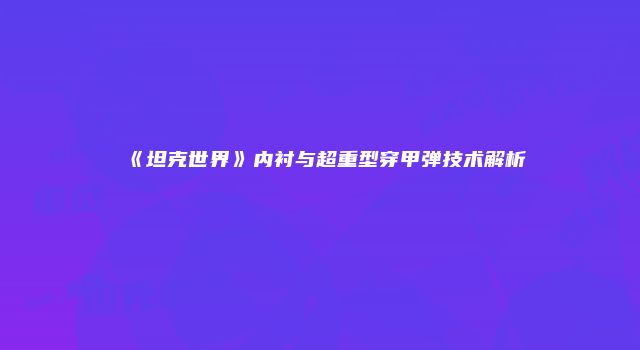 《坦克世界》内衬与超重型穿甲弹技术解析