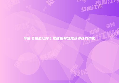 掌握《热血江湖》觉醒机制轻松获得强力技能