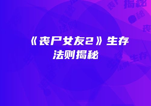 《丧尸女友2》生存法则揭秘