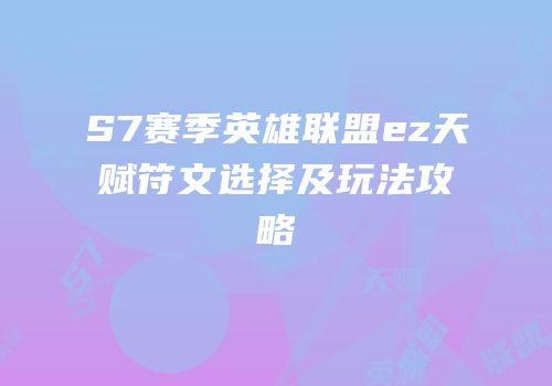 S7赛季英雄联盟ez天赋符文选择及玩法攻略
