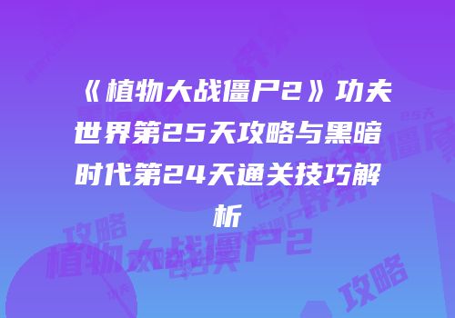 《植物大战僵尸2》功夫世界第25天攻略与黑暗时代第24天通关技巧解析