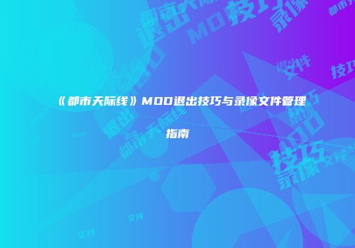 《都市天际线》MOD退出技巧与录像文件管理指南