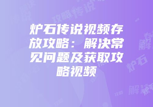 炉石传说视频存放攻略：解决常见问题及获取攻略视频
