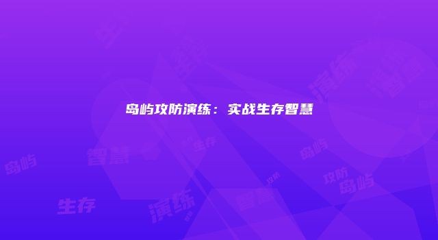 岛屿攻防演练：实战生存智慧