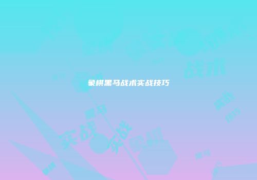 象棋黑马战术实战技巧