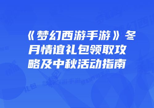 《梦幻西游手游》冬月情谊礼包领取攻略及中秋活动指南