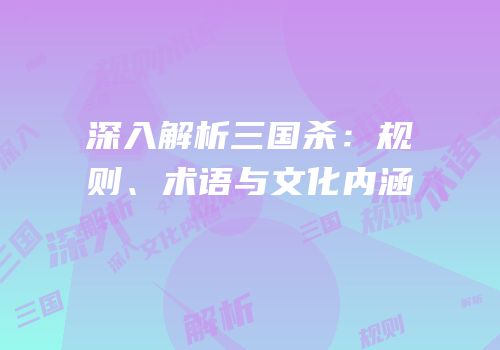 深入解析三国杀：规则、术语与文化内涵