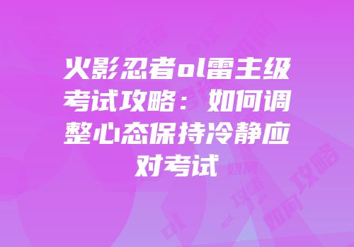 火影忍者ol雷主级考试攻略：如何调整心态保持冷静应对考试