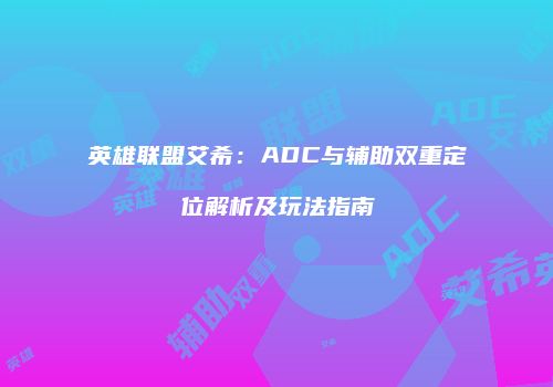 英雄联盟艾希：ADC与辅助双重定位解析及玩法指南