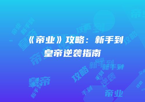 《帝业》攻略：新手到皇帝逆袭指南