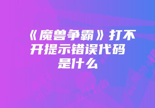 《魔兽争霸》打不开提示错误代码是什么