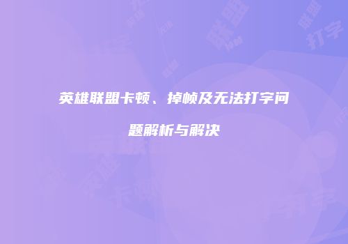 英雄联盟卡顿、掉帧及无法打字问题解析与解决