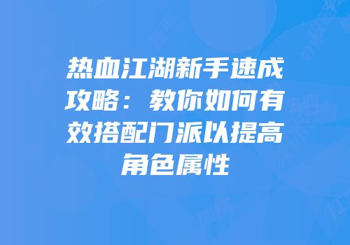 热血江湖新手速成攻略：教你如何有效搭配门派以提高角色属性