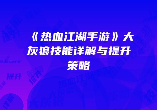 《热血江湖手游》大灰狼技能详解与提升策略