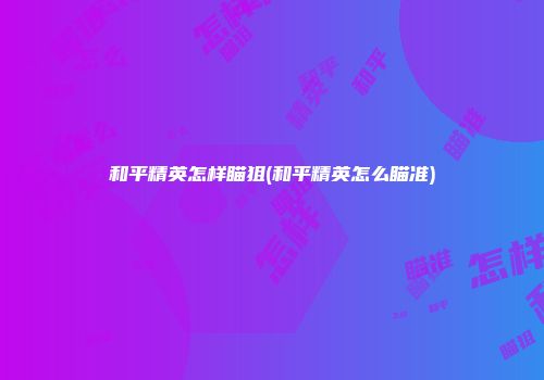 和平精英怎样瞄狙(和平精英怎么瞄准)