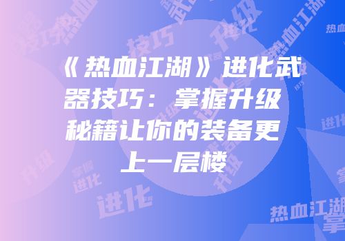 《热血江湖》进化武器技巧：掌握升级秘籍让你的装备更上一层楼
