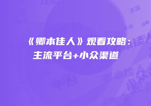 《卿本佳人》观看攻略：主流平台+小众渠道