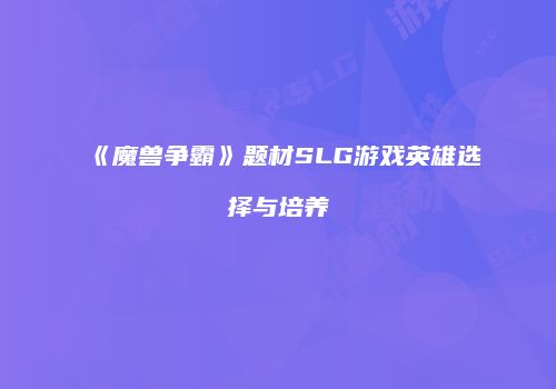 《魔兽争霸》题材SLG游戏英雄选择与培养