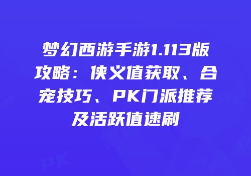 梦幻西游手游1.113版攻略：侠义值获取、合宠技巧、PK门派推荐及活跃值速刷