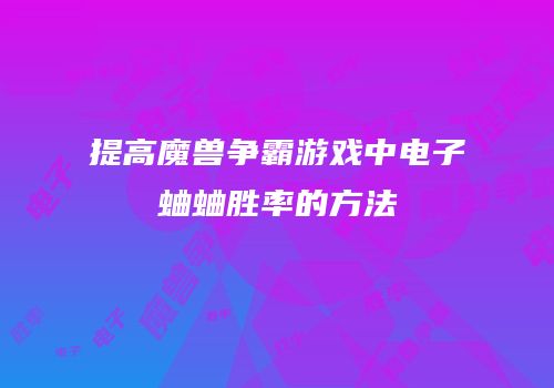 提高魔兽争霸游戏中电子蛐蛐胜率的方法