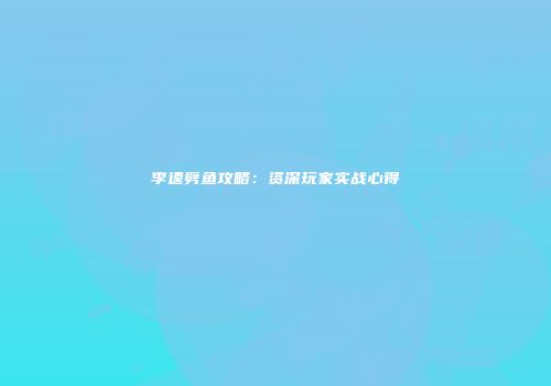 李逵劈鱼攻略：资深玩家实战心得