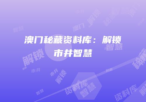 澳门秘藏资料库：解锁市井智慧