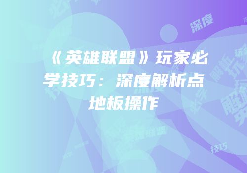 《英雄联盟》玩家必学技巧：深度解析点地板操作