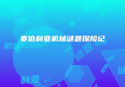 赛伯利亚机械谜题探险记