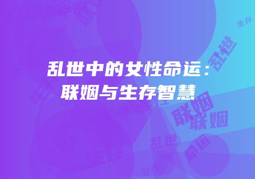 乱世中的女性命运：联姻与生存智慧