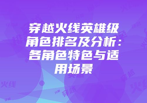 穿越火线英雄级角色排名及分析：各角色特色与适用场景