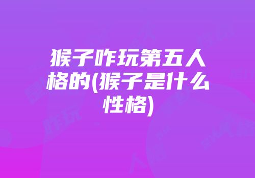 猴子咋玩第五人格的(猴子是什么性格)